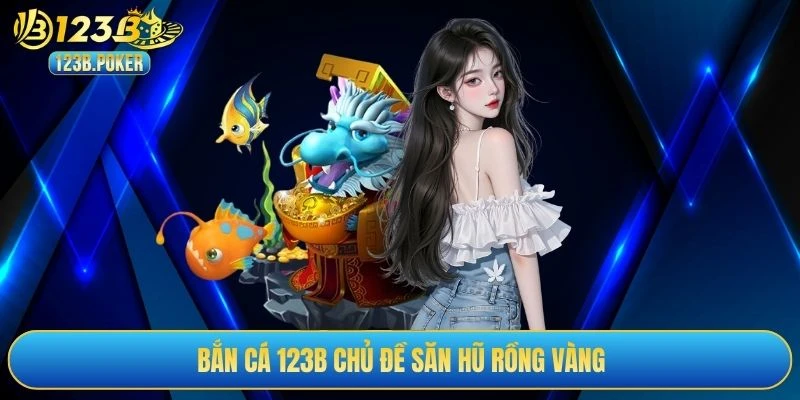 Bắn cá 123B chủ đề săn hũ rồng vàng