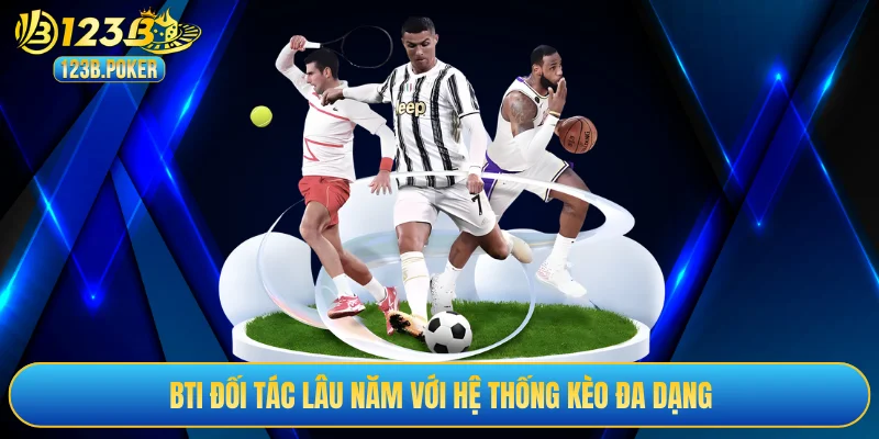 BTI đối tác lâu năm với hệ thống kèo đa dạng