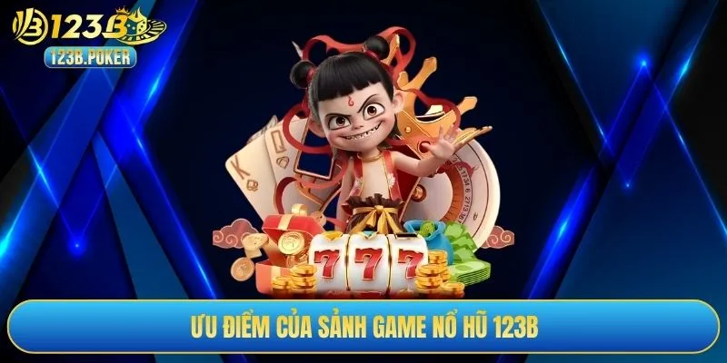 Ưu điểm của sảnh game nổ hũ 123B