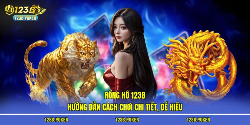 Rồng Hổ 123B | Hướng Dẫn Cách Chơi Chi Tiết, Dễ Hiểu
